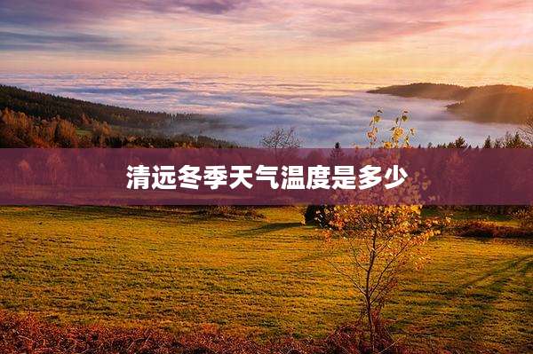 清远冬季天气温度是多少