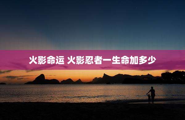 火影命运 火影忍者一生命加多少