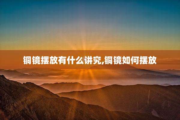 铜镜摆放有什么讲究,铜镜如何摆放