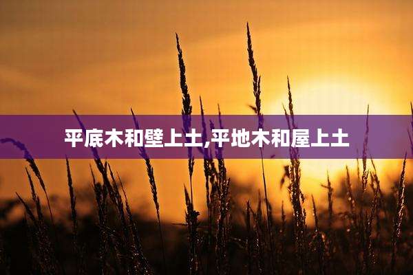 平底木和壁上土,平地木和屋上土