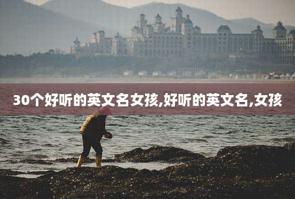 30个好听的英文名女孩,好听的英文名,女孩