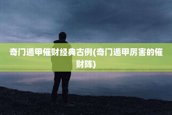 奇门遁甲催财经典古例(奇门遁甲厉害的催财阵)
