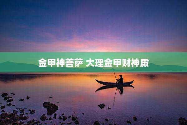 金甲神菩萨 大理金甲财神殿