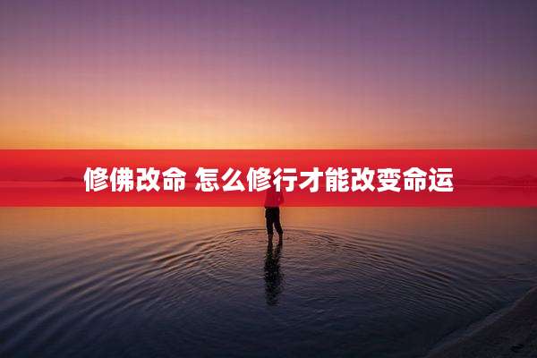 修佛改命 怎么修行才能改变命运