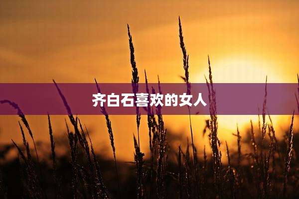 齐白石喜欢的女人