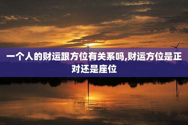 一个人的财运跟方位有关系吗,财运方位是正对还是座位