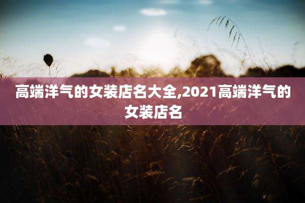 高端洋气的女装店名大全,2021高端洋气的女装店名