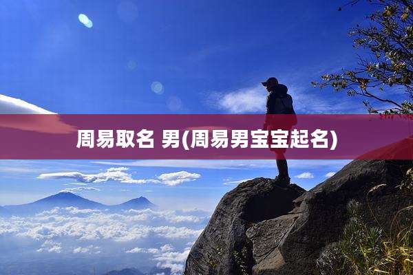 周易取名 男(周易男宝宝起名)