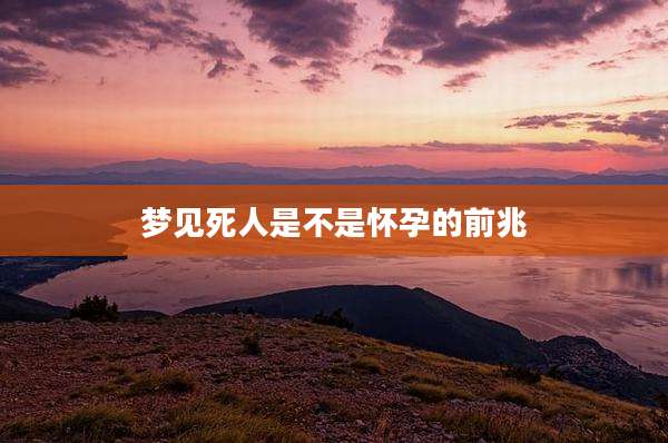 梦见死人是不是怀孕的前兆