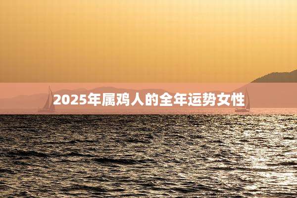 2025年属鸡人的全年运势女性