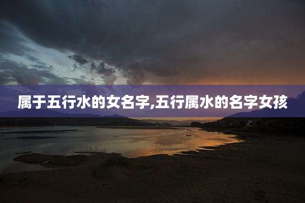 属于五行水的女名字,五行属水的名字女孩
