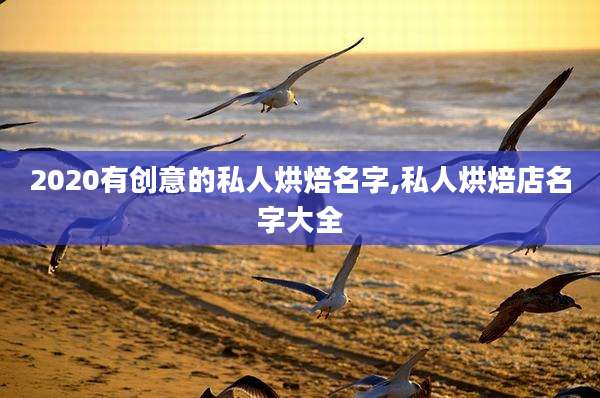 2020有创意的私人烘焙名字,私人烘焙店名字大全