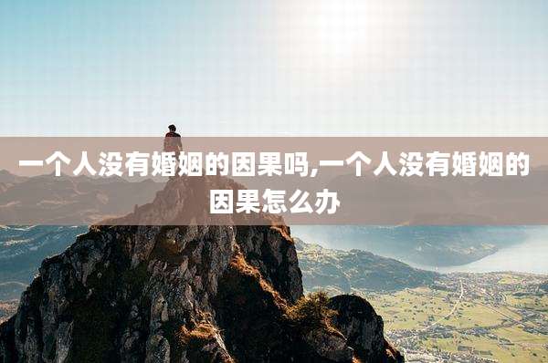 一个人没有婚姻的因果吗,一个人没有婚姻的因果怎么办