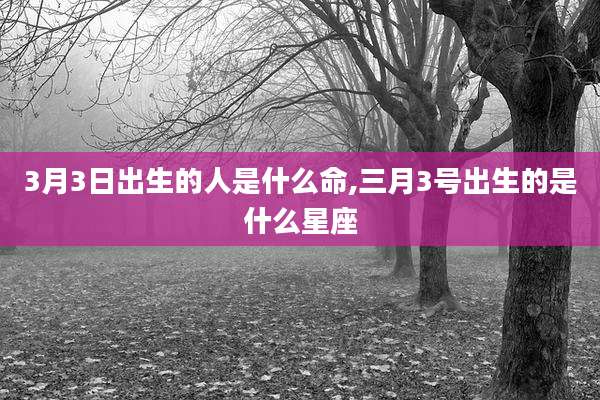 3月3日出生的人是什么命,三月3号出生的是什么星座