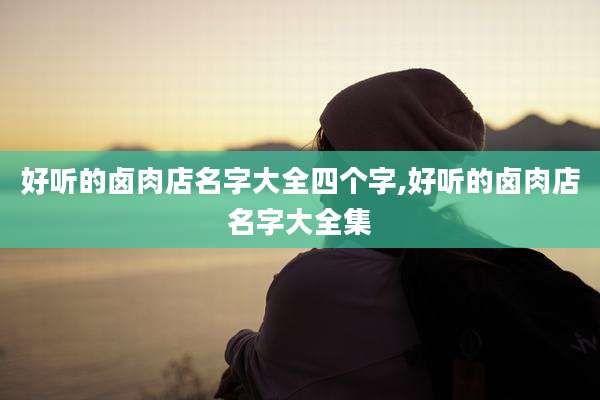 好听的卤肉店名字大全四个字,好听的卤肉店名字大全集