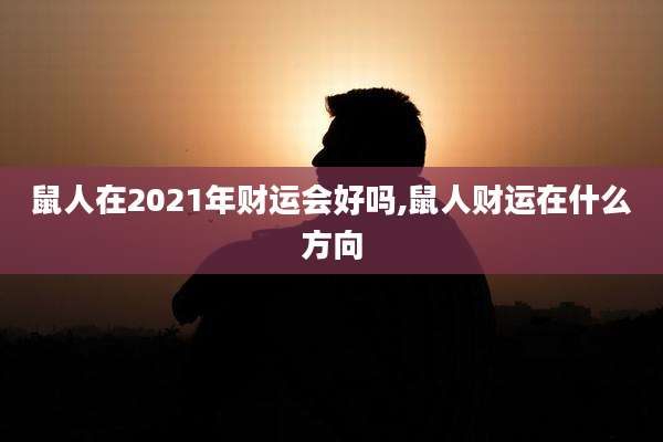鼠人在2021年财运会好吗,鼠人财运在什么方向