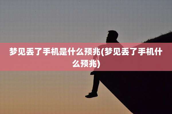 梦见丢了手机是什么预兆(梦见丢了手机什么预兆)
