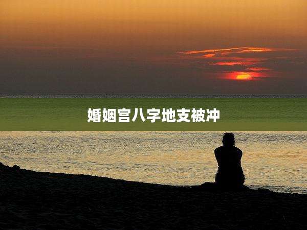 婚姻宫八字地支被冲