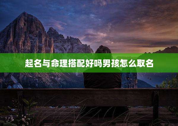 起名与命理搭配好吗男孩怎么取名