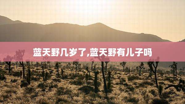 蓝天野几岁了,蓝天野有儿子吗
