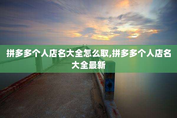 拼多多个人店名大全怎么取,拼多多个人店名大全最新