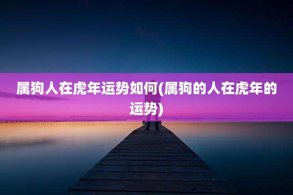 属狗人在虎年运势如何(属狗的人在虎年的运势)