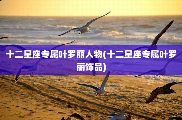 十二星座专属叶罗丽人物(十二星座专属叶罗丽饰品)
