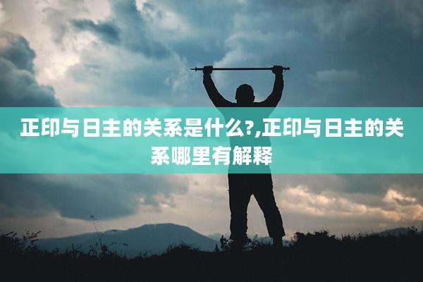 正印与日主的关系是什么?,正印与日主的关系哪里有解释