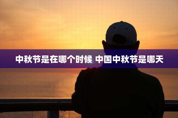 中秋节是在哪个时候 中国中秋节是哪天