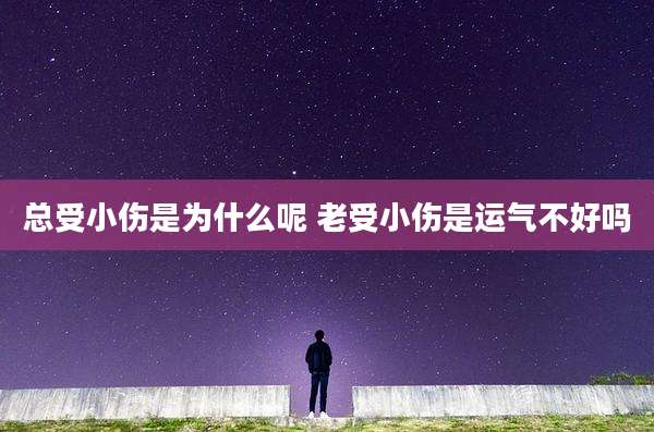 总受小伤是为什么呢 老受小伤是运气不好吗