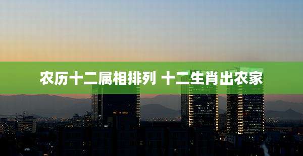 农历十二属相排列 十二生肖出农家