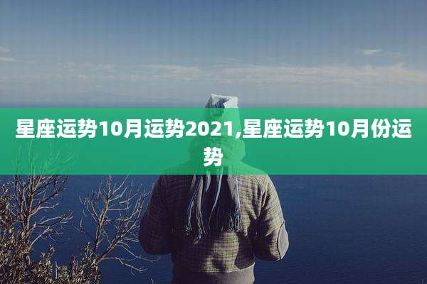 星座运势10月运势2021,星座运势10月份运势