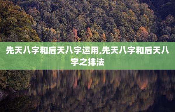 先天八字和后天八字运用,先天八字和后天八字之排法
