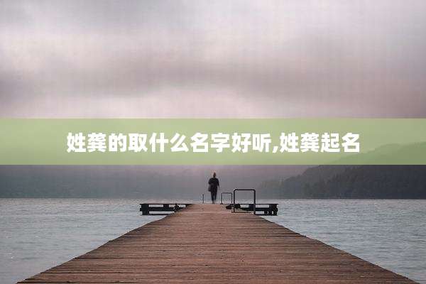 姓龚的取什么名字好听,姓龚起名