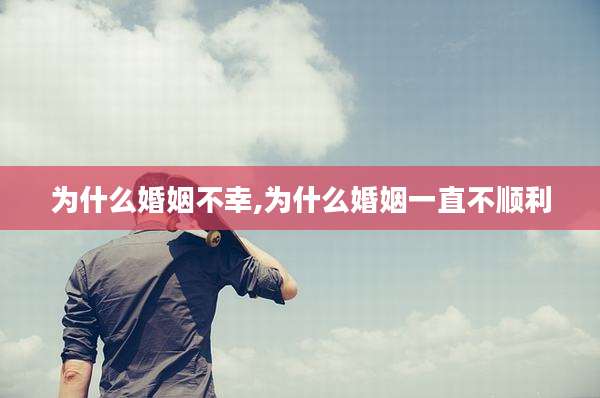 为什么婚姻不幸,为什么婚姻一直不顺利