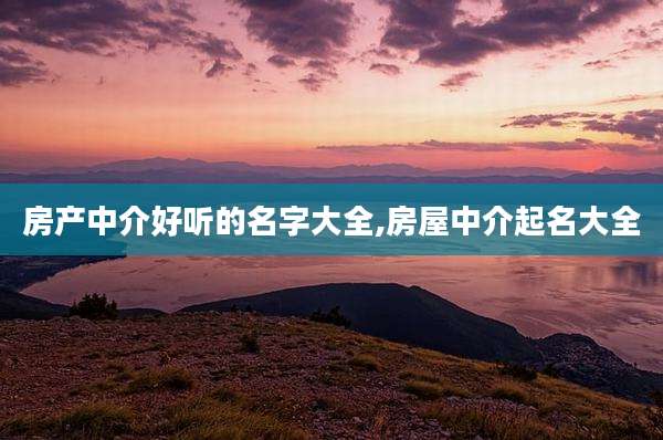 房产中介好听的名字大全,房屋中介起名大全