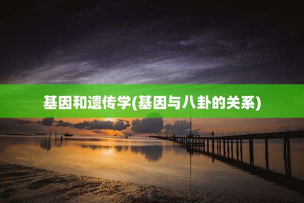 基因和遗传学(基因与八卦的关系)