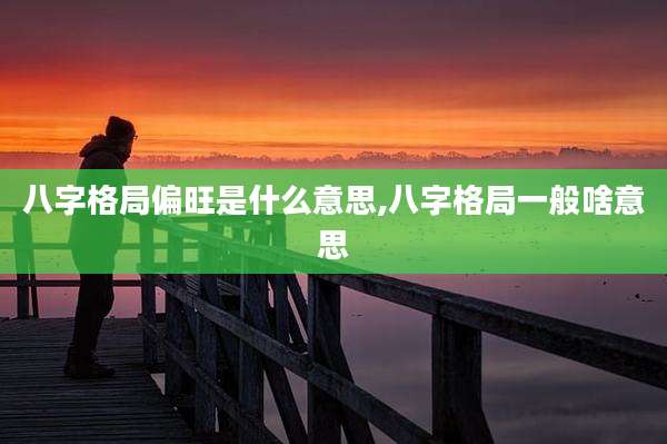八字格局偏旺是什么意思,八字格局一般啥意思