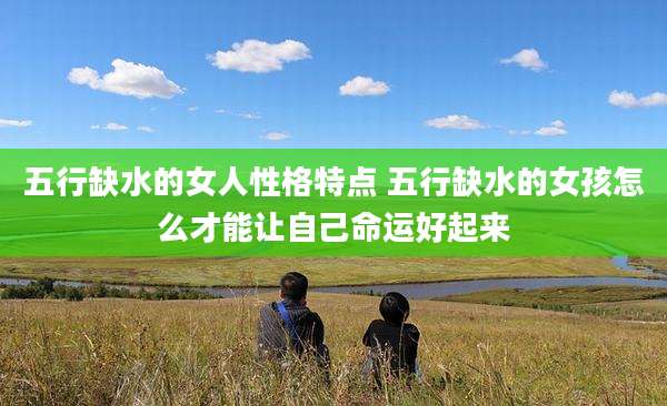 五行缺水的女人性格特点 五行缺水的女孩怎么才能让自己命运好起来