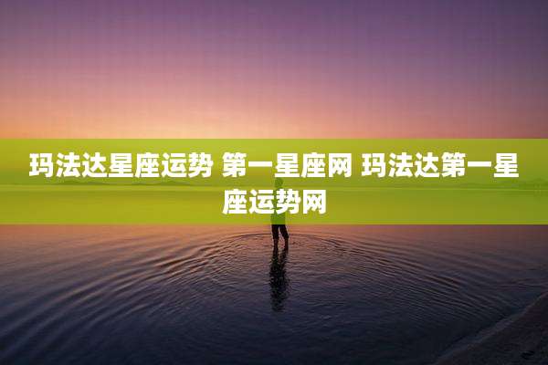 玛法达星座运势 第一星座网 玛法达第一星座运势网