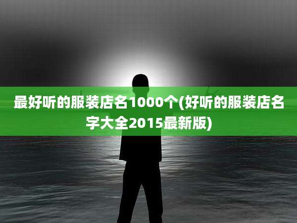 最好听的服装店名1000个(好听的服装店名字大全2015最新版)