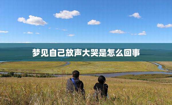 梦见自己放声大哭是怎么回事