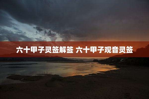 六十甲子灵签解签 六十甲子观音灵签