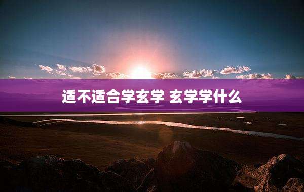 适不适合学玄学 玄学学什么