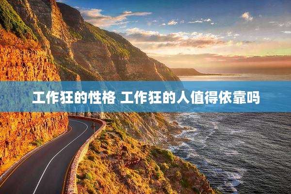 工作狂的性格 工作狂的人值得依靠吗