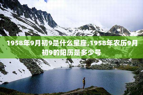 1958年9月初9是什么星座,1958年农历9月初9的阳历是多少号