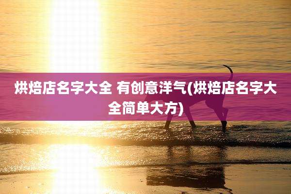 烘焙店名字大全 有创意洋气(烘焙店名字大全简单大方)