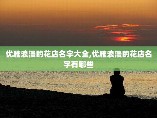 优雅浪漫的花店名字大全,优雅浪漫的花店名字有哪些