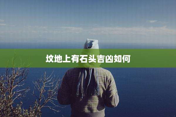 坟地上有石头吉凶如何