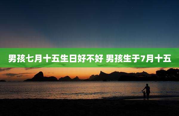 男孩七月十五生日好不好 男孩生于7月十五